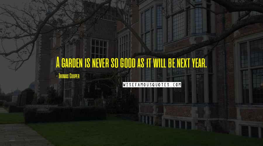 Thomas Cooper Quotes: A garden is never so good as it will be next year.