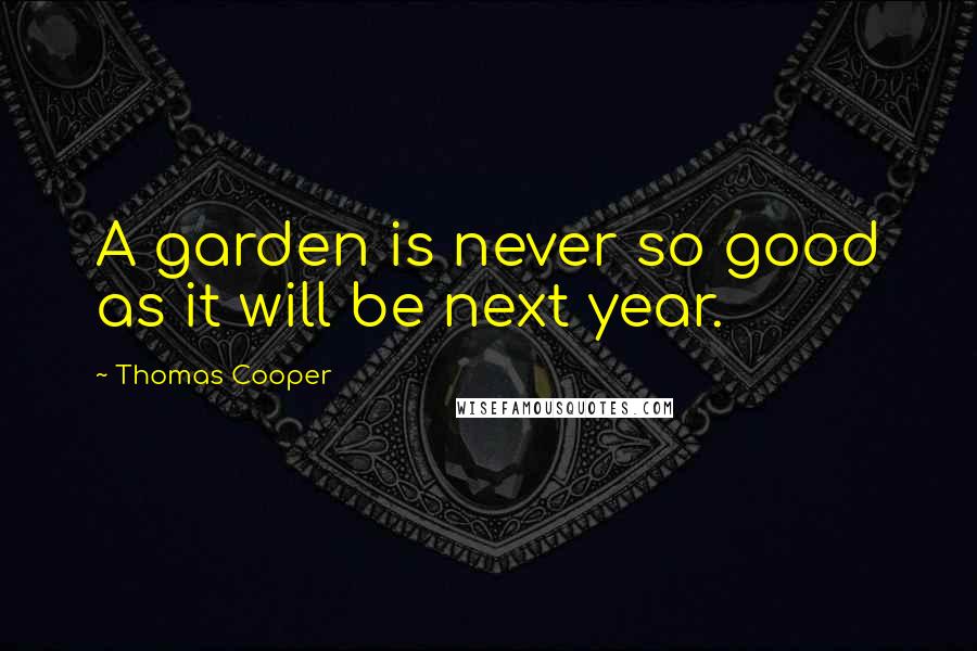 Thomas Cooper Quotes: A garden is never so good as it will be next year.