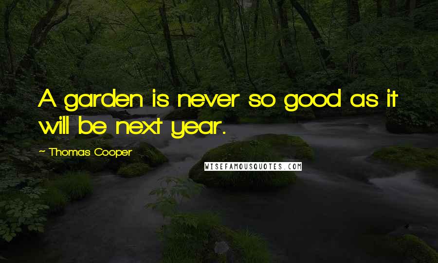 Thomas Cooper Quotes: A garden is never so good as it will be next year.