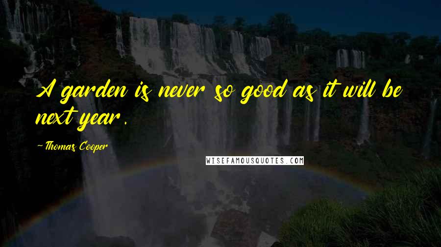 Thomas Cooper Quotes: A garden is never so good as it will be next year.