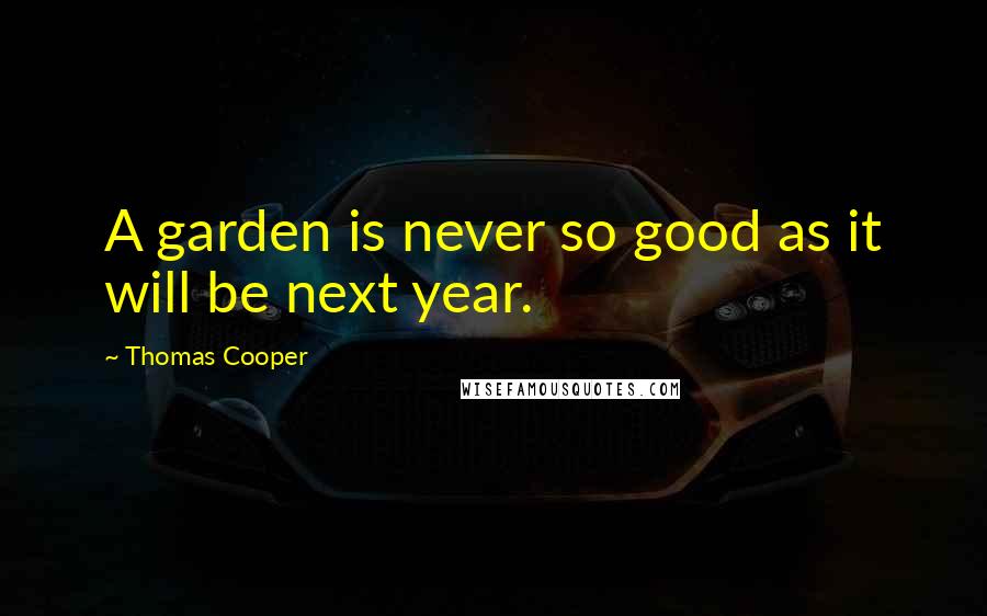 Thomas Cooper Quotes: A garden is never so good as it will be next year.