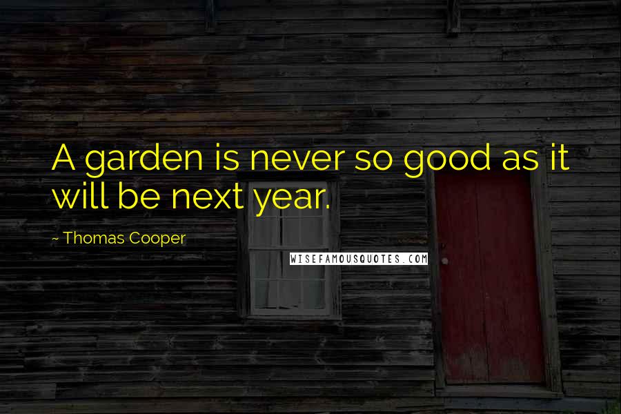 Thomas Cooper Quotes: A garden is never so good as it will be next year.