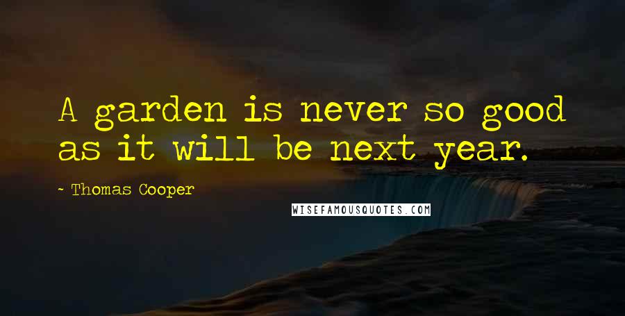 Thomas Cooper Quotes: A garden is never so good as it will be next year.