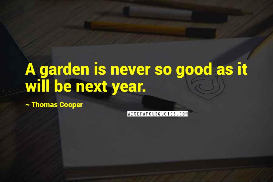 Thomas Cooper Quotes: A garden is never so good as it will be next year.