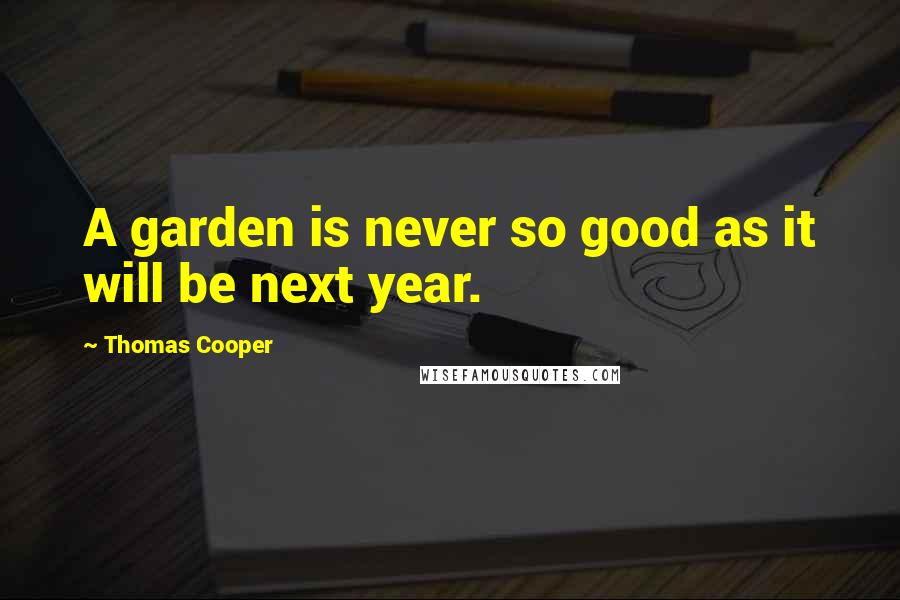 Thomas Cooper Quotes: A garden is never so good as it will be next year.