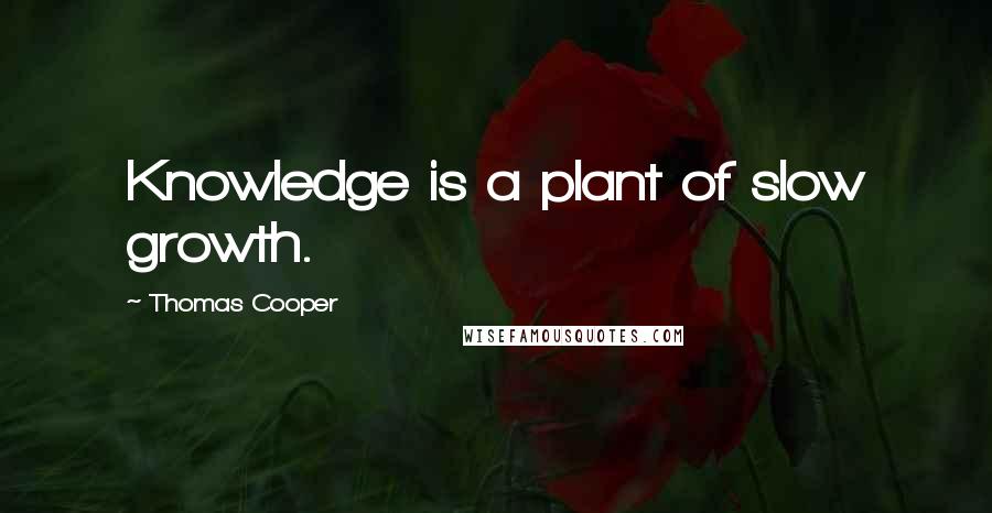 Thomas Cooper Quotes: Knowledge is a plant of slow growth.