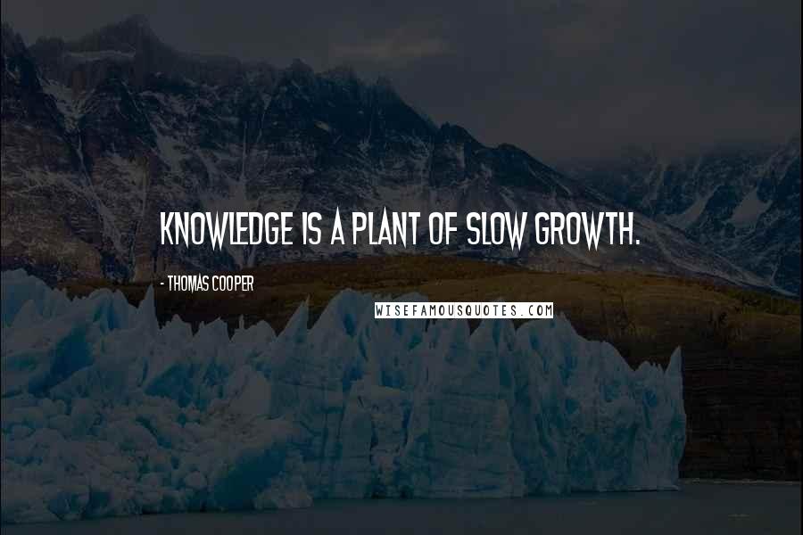 Thomas Cooper Quotes: Knowledge is a plant of slow growth.
