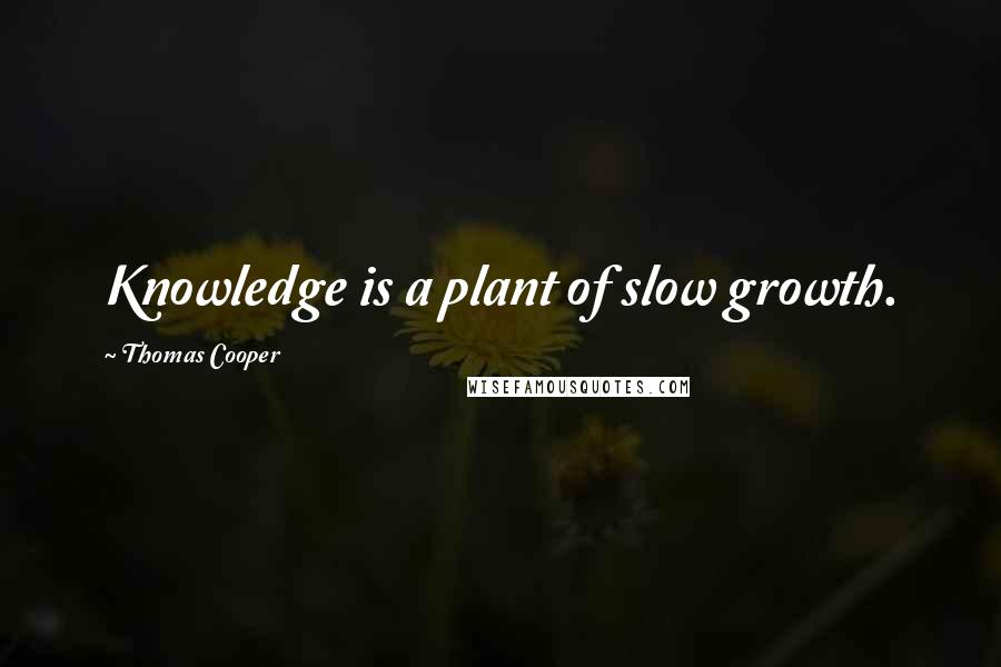 Thomas Cooper Quotes: Knowledge is a plant of slow growth.