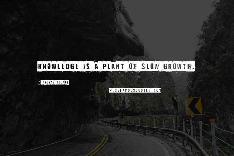 Thomas Cooper Quotes: Knowledge is a plant of slow growth.