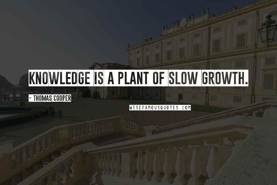 Thomas Cooper Quotes: Knowledge is a plant of slow growth.
