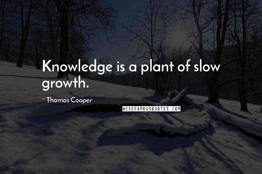 Thomas Cooper Quotes: Knowledge is a plant of slow growth.