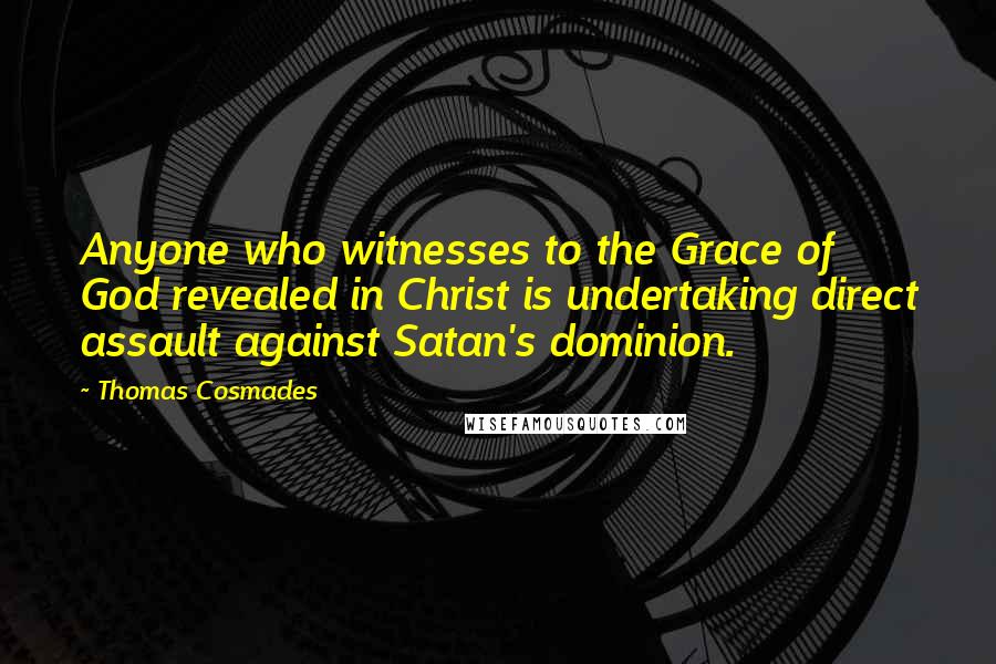 Thomas Cosmades Quotes: Anyone who witnesses to the Grace of God revealed in Christ is undertaking direct assault against Satan's dominion.