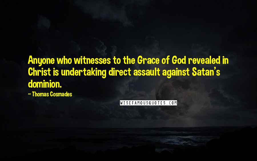 Thomas Cosmades Quotes: Anyone who witnesses to the Grace of God revealed in Christ is undertaking direct assault against Satan's dominion.