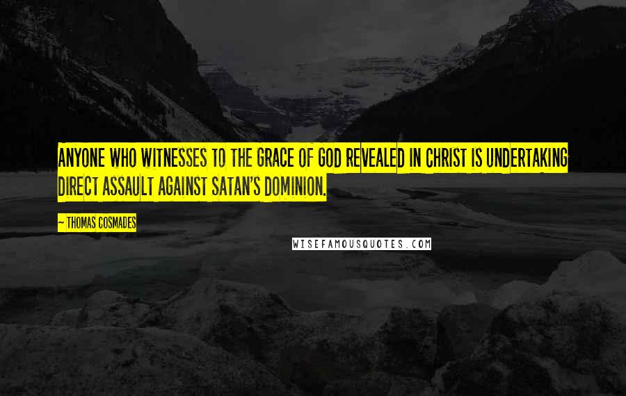 Thomas Cosmades Quotes: Anyone who witnesses to the Grace of God revealed in Christ is undertaking direct assault against Satan's dominion.