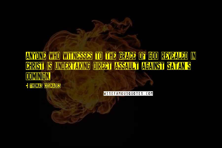 Thomas Cosmades Quotes: Anyone who witnesses to the Grace of God revealed in Christ is undertaking direct assault against Satan's dominion.