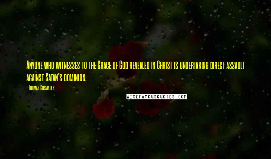 Thomas Cosmades Quotes: Anyone who witnesses to the Grace of God revealed in Christ is undertaking direct assault against Satan's dominion.