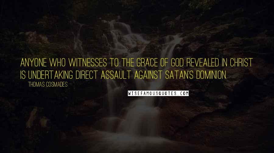 Thomas Cosmades Quotes: Anyone who witnesses to the Grace of God revealed in Christ is undertaking direct assault against Satan's dominion.