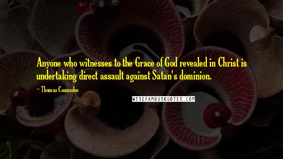 Thomas Cosmades Quotes: Anyone who witnesses to the Grace of God revealed in Christ is undertaking direct assault against Satan's dominion.