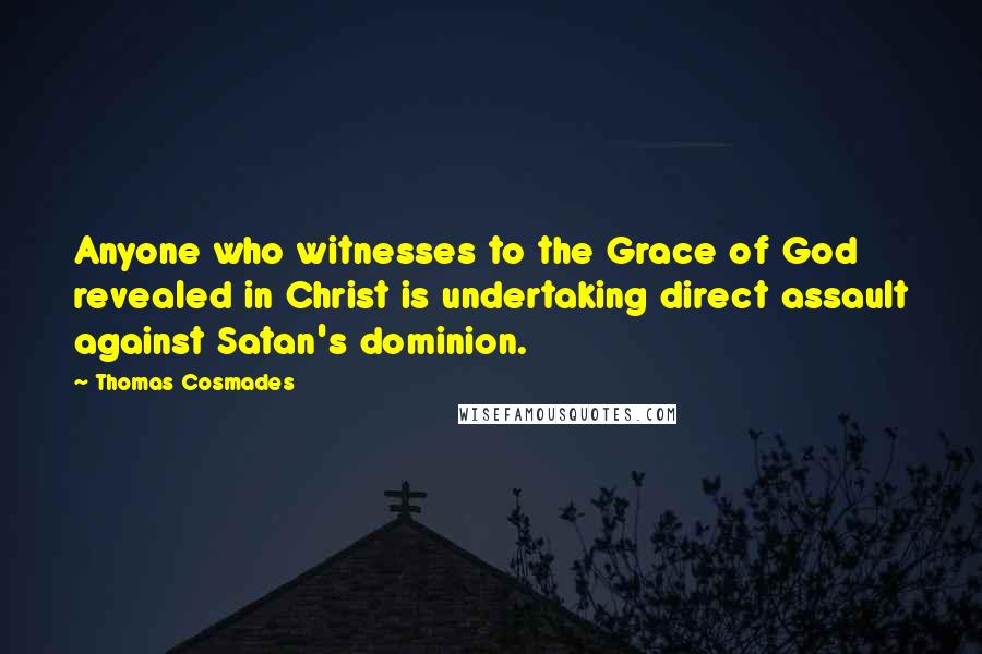 Thomas Cosmades Quotes: Anyone who witnesses to the Grace of God revealed in Christ is undertaking direct assault against Satan's dominion.