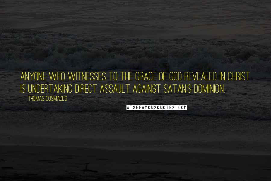 Thomas Cosmades Quotes: Anyone who witnesses to the Grace of God revealed in Christ is undertaking direct assault against Satan's dominion.