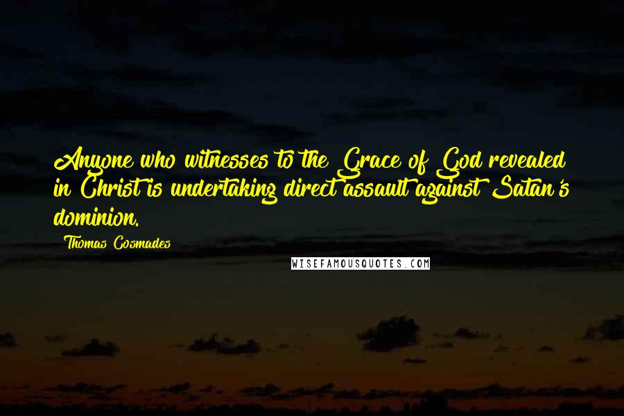 Thomas Cosmades Quotes: Anyone who witnesses to the Grace of God revealed in Christ is undertaking direct assault against Satan's dominion.