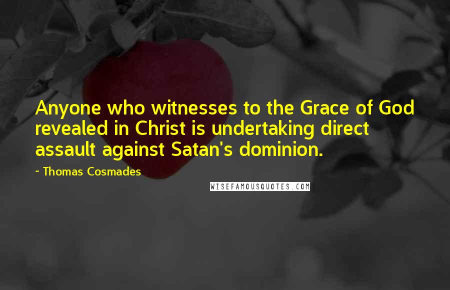 Thomas Cosmades Quotes: Anyone who witnesses to the Grace of God revealed in Christ is undertaking direct assault against Satan's dominion.