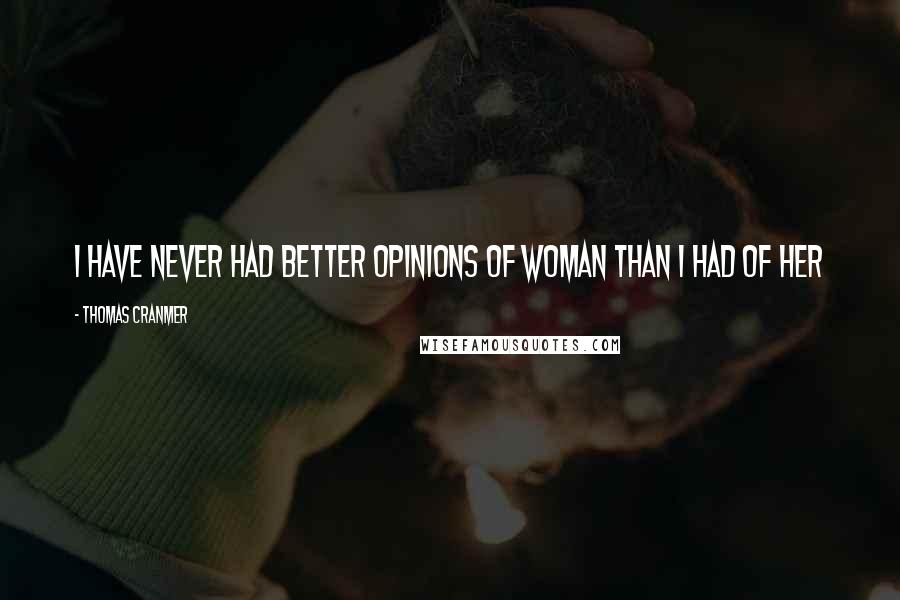 Thomas Cranmer Quotes: I have never had better opinions of woman than I had of her