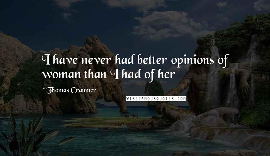 Thomas Cranmer Quotes: I have never had better opinions of woman than I had of her