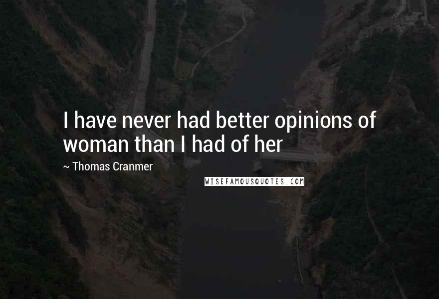 Thomas Cranmer Quotes: I have never had better opinions of woman than I had of her