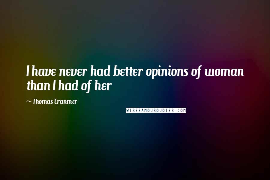 Thomas Cranmer Quotes: I have never had better opinions of woman than I had of her