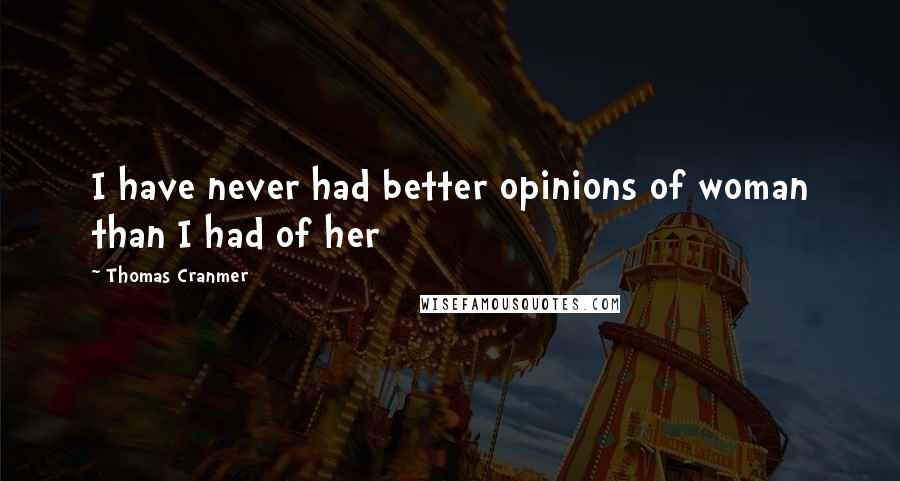 Thomas Cranmer Quotes: I have never had better opinions of woman than I had of her