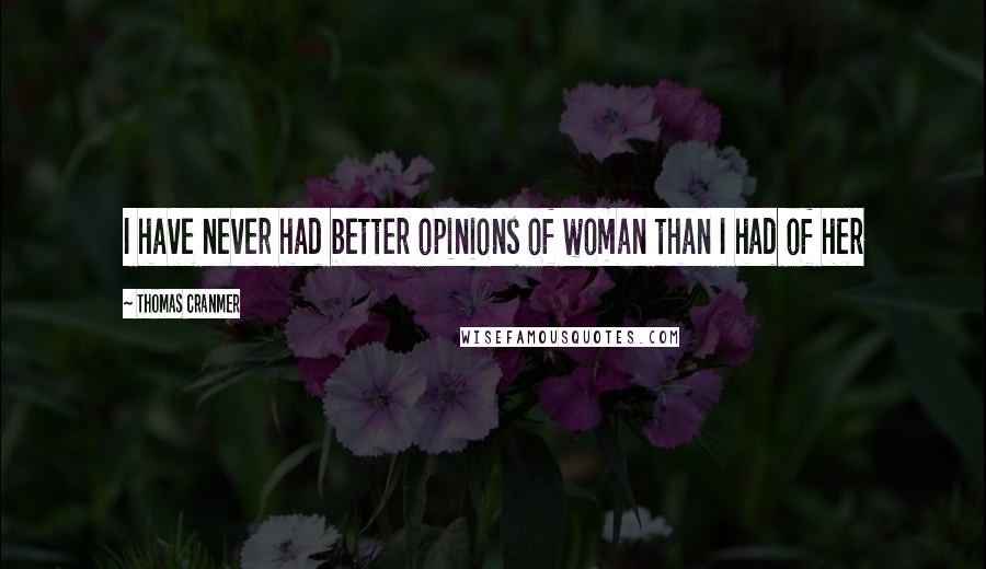 Thomas Cranmer Quotes: I have never had better opinions of woman than I had of her