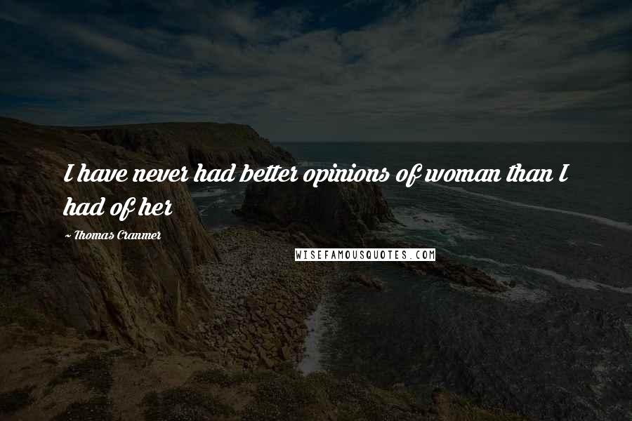 Thomas Cranmer Quotes: I have never had better opinions of woman than I had of her