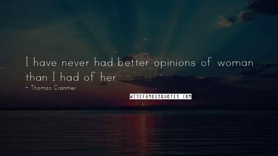 Thomas Cranmer Quotes: I have never had better opinions of woman than I had of her