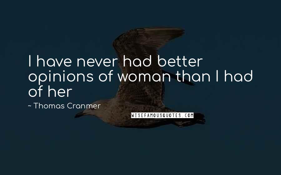 Thomas Cranmer Quotes: I have never had better opinions of woman than I had of her