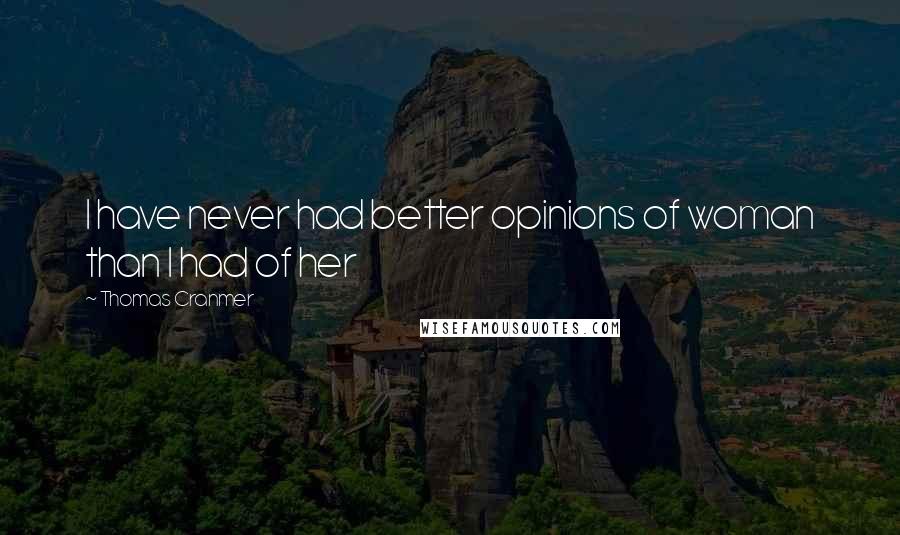 Thomas Cranmer Quotes: I have never had better opinions of woman than I had of her