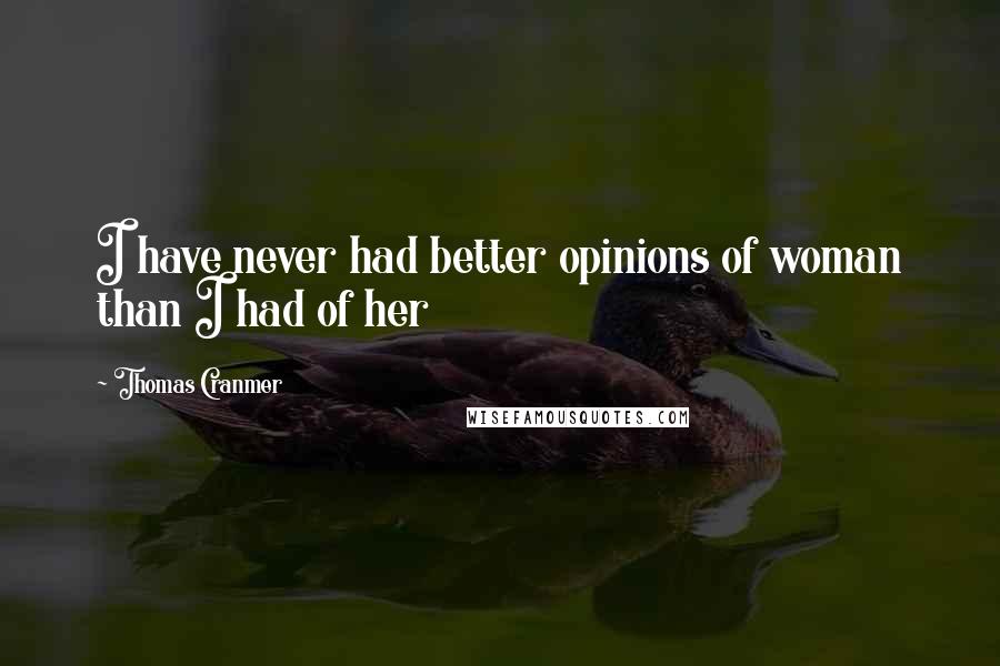 Thomas Cranmer Quotes: I have never had better opinions of woman than I had of her