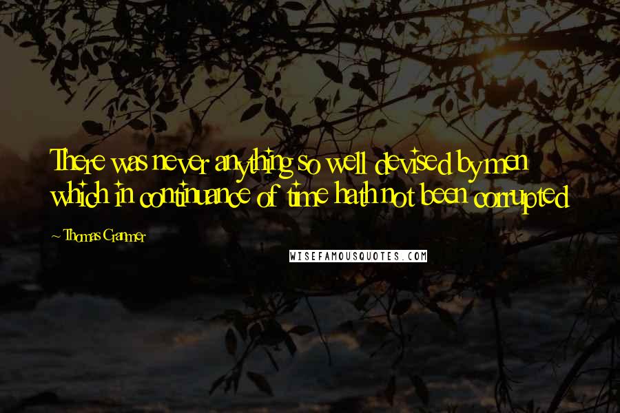 Thomas Cranmer Quotes: There was never anything so well devised by men which in continuance of time hath not been corrupted