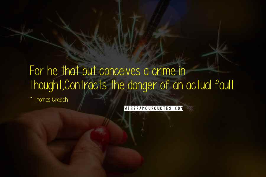 Thomas Creech Quotes: For he that but conceives a crime in thought,Contracts the danger of an actual fault.