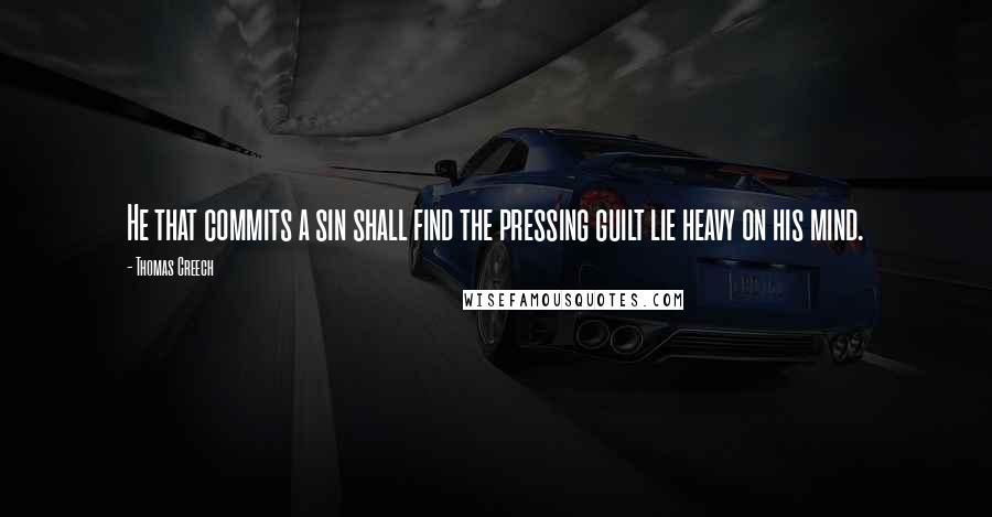 Thomas Creech Quotes: He that commits a sin shall find the pressing guilt lie heavy on his mind.