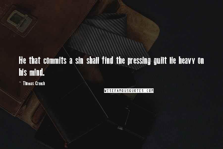 Thomas Creech Quotes: He that commits a sin shall find the pressing guilt lie heavy on his mind.