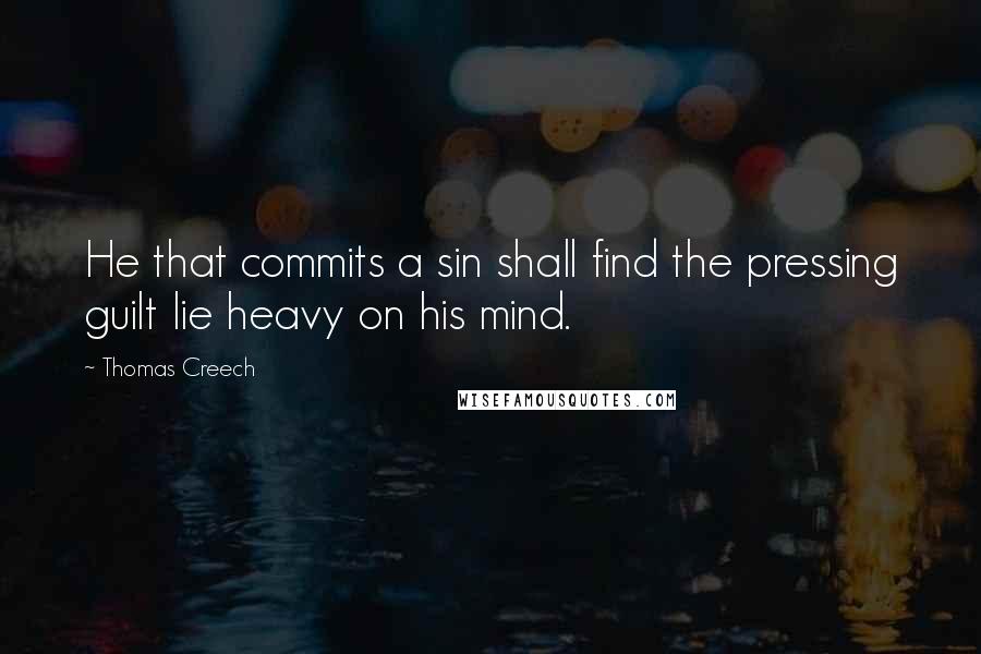 Thomas Creech Quotes: He that commits a sin shall find the pressing guilt lie heavy on his mind.