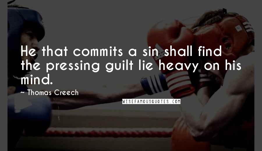 Thomas Creech Quotes: He that commits a sin shall find the pressing guilt lie heavy on his mind.