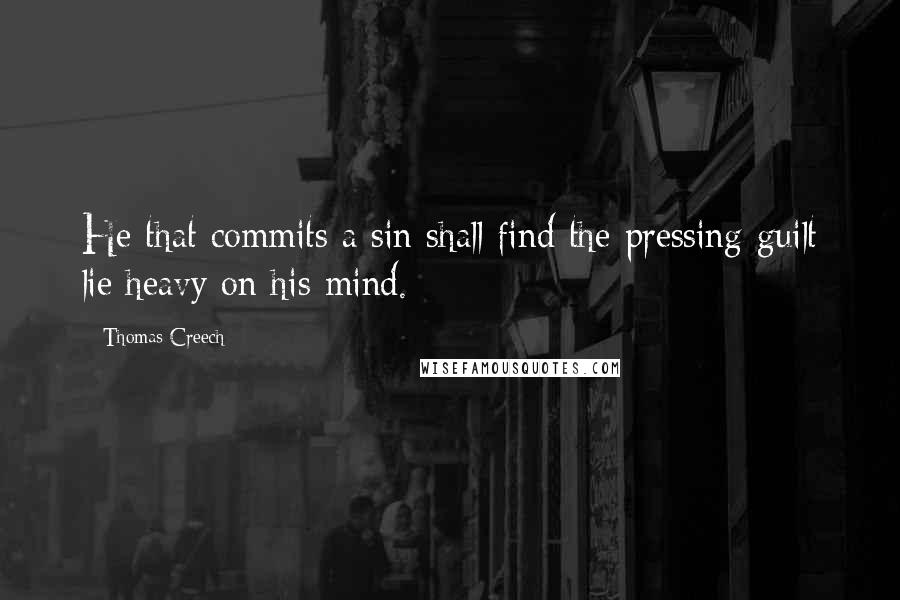 Thomas Creech Quotes: He that commits a sin shall find the pressing guilt lie heavy on his mind.