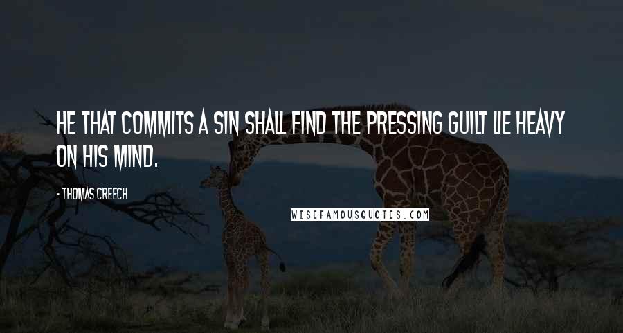 Thomas Creech Quotes: He that commits a sin shall find the pressing guilt lie heavy on his mind.