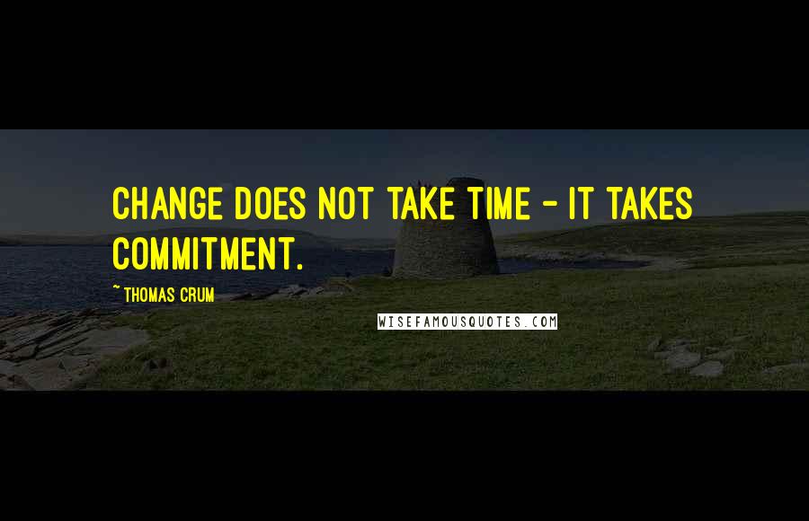 Thomas Crum Quotes: Change does not take time - it takes commitment.