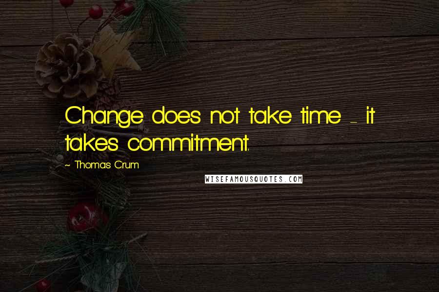 Thomas Crum Quotes: Change does not take time - it takes commitment.