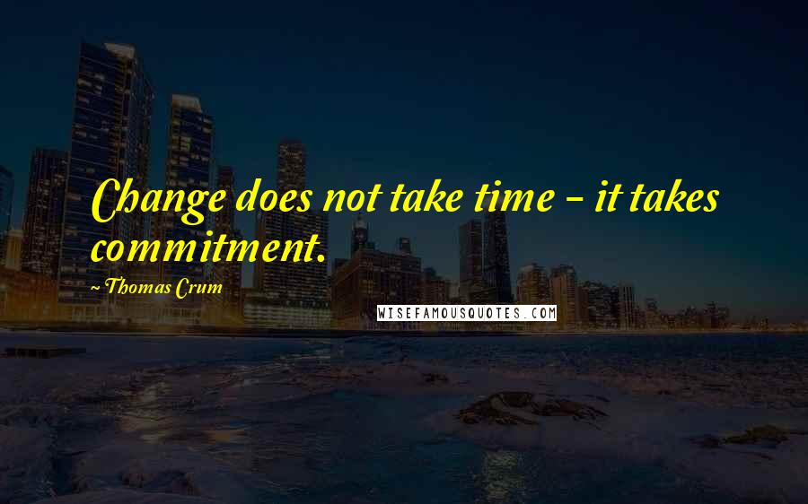 Thomas Crum Quotes: Change does not take time - it takes commitment.