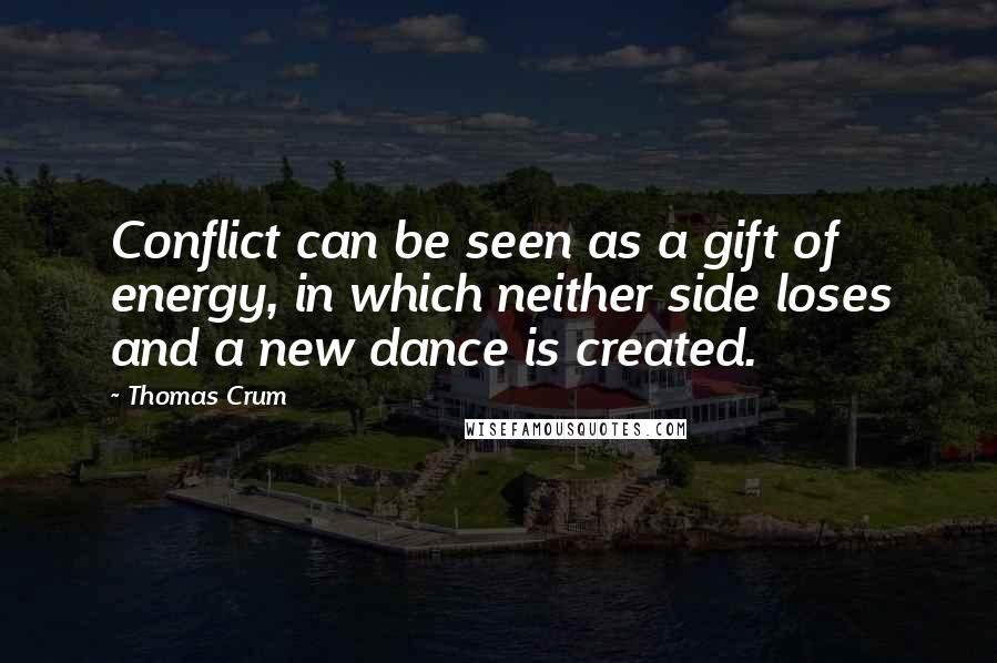 Thomas Crum Quotes: Conflict can be seen as a gift of energy, in which neither side loses and a new dance is created.