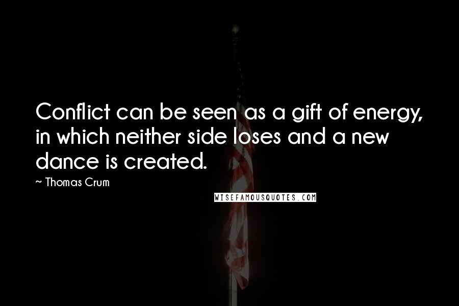 Thomas Crum Quotes: Conflict can be seen as a gift of energy, in which neither side loses and a new dance is created.